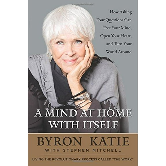 Pre-Owned A Mind at Home with Itself: How Asking Four Questions Can Free Your Mind, Open Your Heart, and Turn Your World Around (Hardcover) 0062651609 9780062651600