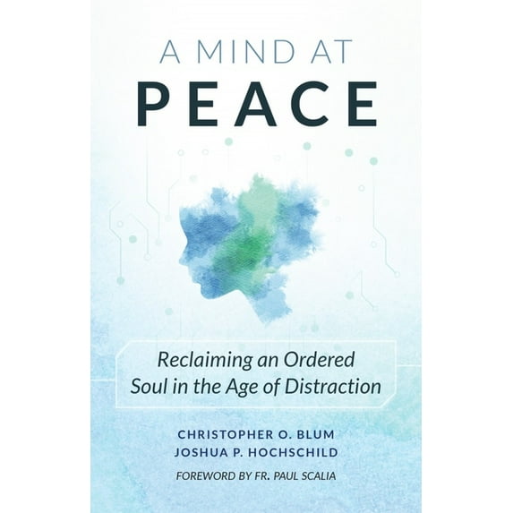 A Mind at Peace: Reclaiming an Ordered Soul in the Age of Distraction, (Paperback)