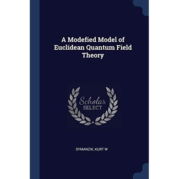 A Modefied Model of Euclidean Quantum Field Theory Paperback 137702024X 9781377020242 Kurt W Symanzik