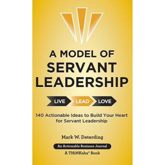 A Model of Servant Leadership: 140 Actionable Ideas to Build Your Heart for Servant Leadership (Hardcover) by Mark Deterding