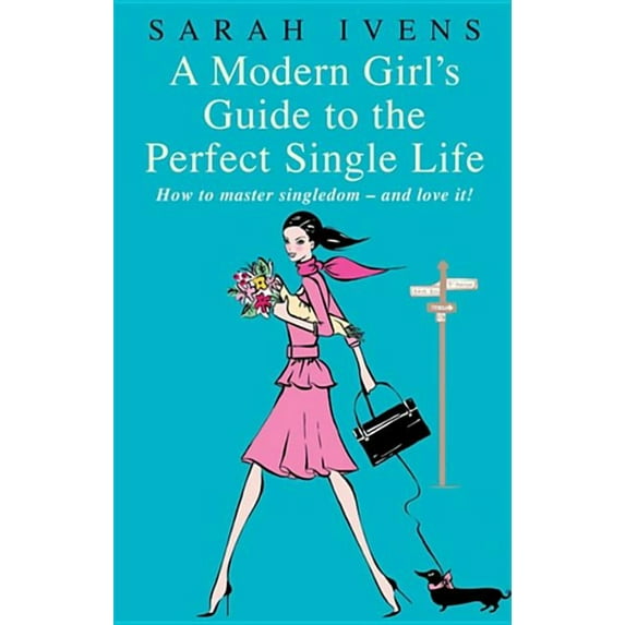 A Modern Girl's Guide to the Perfect Single Life: How to Master Singledom - And Love It!, (Paperback)