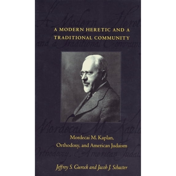 Pre-Owned A Modern Heretic and a Traditional Community: Mordecai M. Kaplan, Orthodoxy, and American (Hardcover 9780231106269) by Jeffrey Gurock, Jacob Schacter
