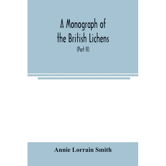A Monograph of the British Lichens; A descriptive catalogue of the species in the department of Botany British Museum (P, (Paperback)