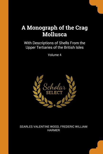 A Monograph of the Crag Mollusca: With Descriptions of Shells from the Upper Tertiaries of the British Isles; Volume 4 Paperback