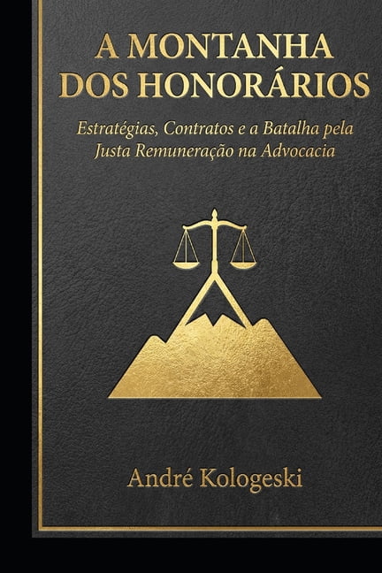 A Montanha dos HonorÃ¡rios: EstratÃ©gias, Contratos e a Batalha pela Justa RemuneraÃ§Ã£o na Advocacia, (Paperback)