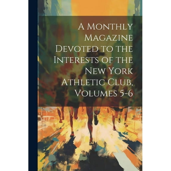 A Monthly Magazine Devoted to the Interests of the New York Athletic Club, Volumes 5-6 (Paperback)