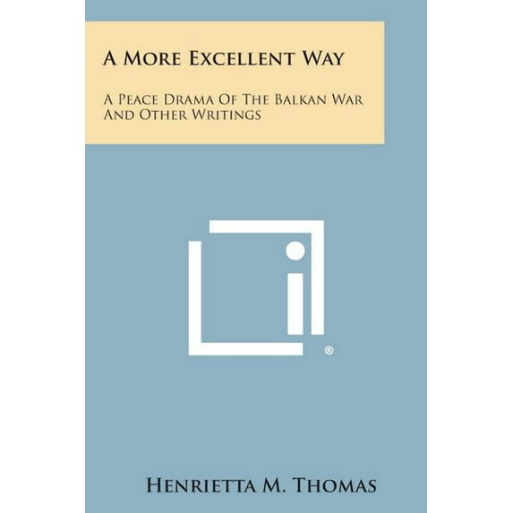 A More Excellent Way : A Peace Drama of the Balkan War and Other Writings