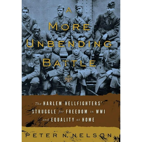 A More Unbending Battle: The Harlem Hellfighter's Struggle for Freedom in WWI and Equality at Home, (Hardcover)
