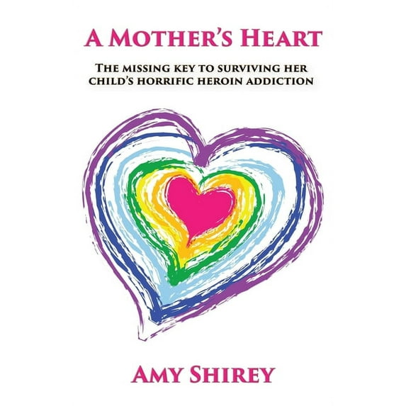 A Mother's Heart: The missing key to surviving her child's horrific heroin addiction, (Paperback)