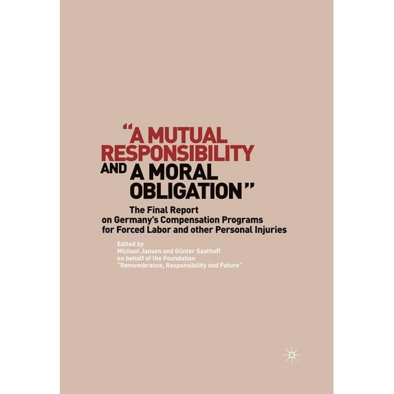 "A Mutual Responsibility and a Moral Obligation": The Final Report on Germany's Compensation Programs for Forced Labor a, (Paperback)