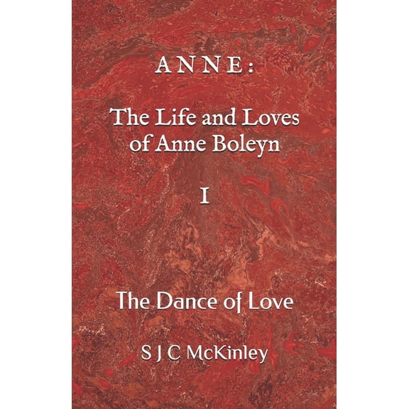 A N N E: The Live and Loves of Anne Boleyn: Anne: The Life and Loves of Anne Boleyn I: The Dance of Love (Paperback)