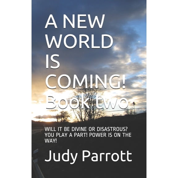 A NEW WORLD IS COMING! Book two: Will It Be Divine or Disastrous? You Play a Part! Power Is on the Way!, (Paperback)