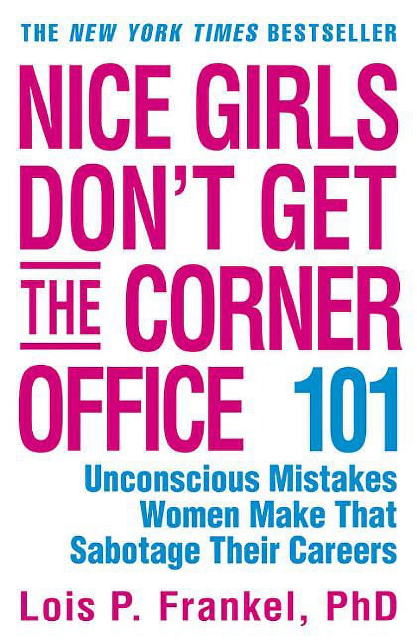 Nice Girls Don't Get the Corner Office: 101 Unconscious Mistakes Women Make  That Sabotage Their Careers by Lois P. Frankel