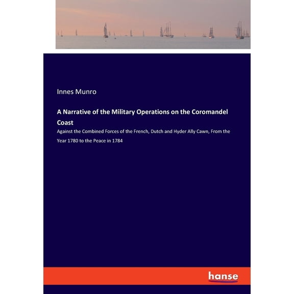 A Narrative of the Military Operations on the Coromandel Coast: Against the Combined Forces of the French, Dutch and Hyd, (Paperback)