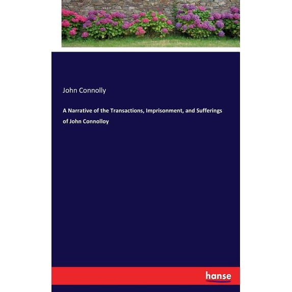 A Narrative of the Transactions, Imprisonment, and Sufferings of John Connolloy, (Paperback)