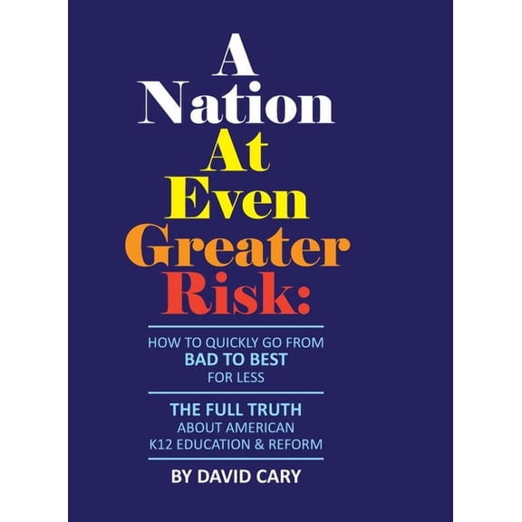 A Nation At Even Greater Risk - Full Color Hard Cover: How To Quickly Go From BAD To BEST For Less, (Hardcover)