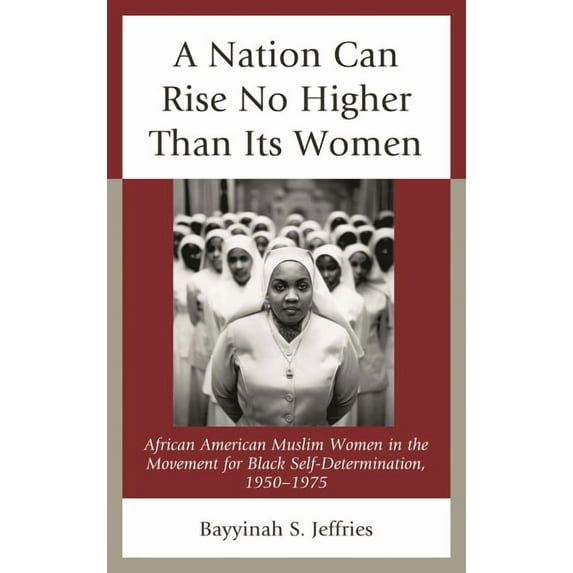 Nation Can Rise No Higher Than Its Women: African American Muslim Women in the Movement for Black Self-Determination, 19, (Hardcover)