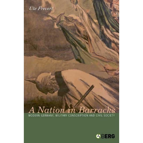 A Nation in Barracks: Conscription, Military Service and Civil Society in Modern Germany, (Hardcover)