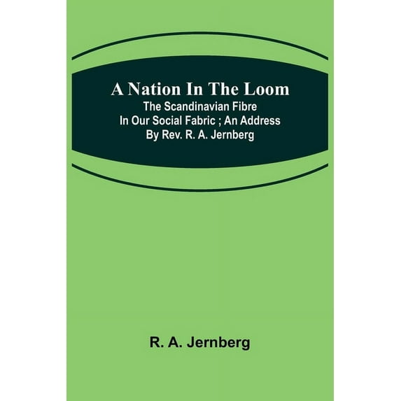 A Nation in the Loom: The Scandinavian Fibre in Our Social Fabric; An Address by Rev. R. A. Jernberg, (Paperback)