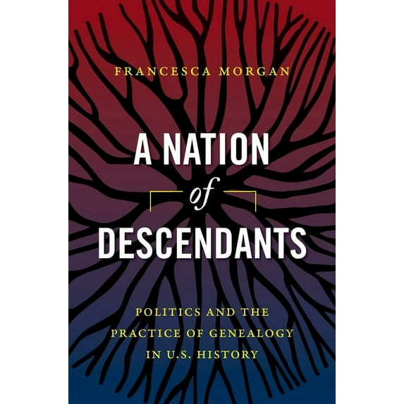 A Nation of Descendants: Politics and the Practice of Genealogy in U.S. History, (Hardcover)