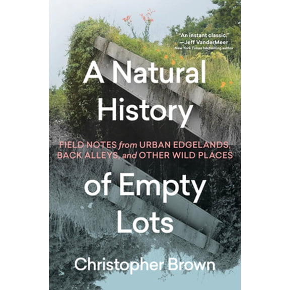 Pre-Owned A Natural History of Empty Lots: Field Notes from Urban Edgelands, Back Alleys, and Other Wild Places, 9781643263366, 1643263366, Hardcover,