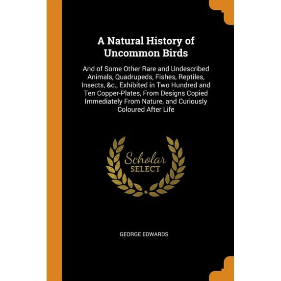A Natural History of Uncommon Birds: And of Some Other Rare and Undescribed Animals, Quadrupeds, Fishes, Reptiles, Insec, (Paperback)
