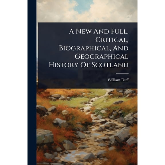 A New And Full, Critical, Biographical, And Geographical History Of Scotland, (Paperback)