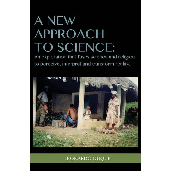A New Approach to Science: An exploration that fuses science and religion to perceive interpret and transform reality, (Paperback)