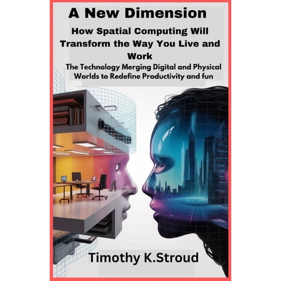A New Dimension: How Spatial Computing Will Transform the Way You Live and Work: The Technology Merging Digital and Phys, (Paperback)