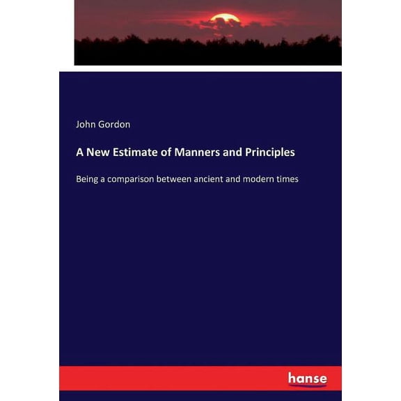 A New Estimate of Manners and Principles: Being a comparison between ancient and modern times, (Paperback)