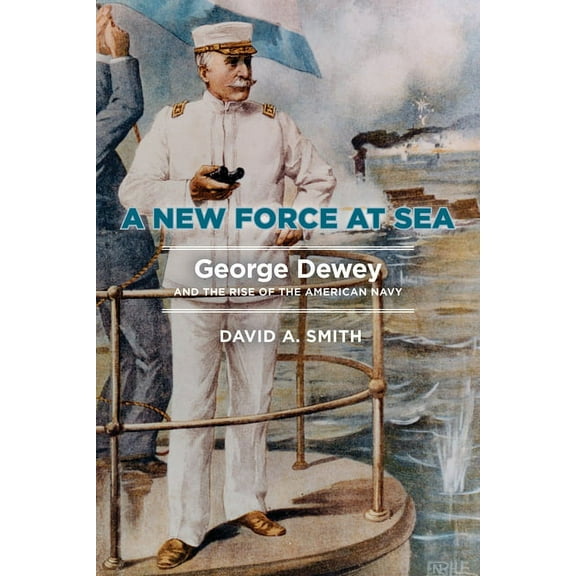 A New Force at Sea: George Dewey and the Rise of the American Navy, (Hardcover)