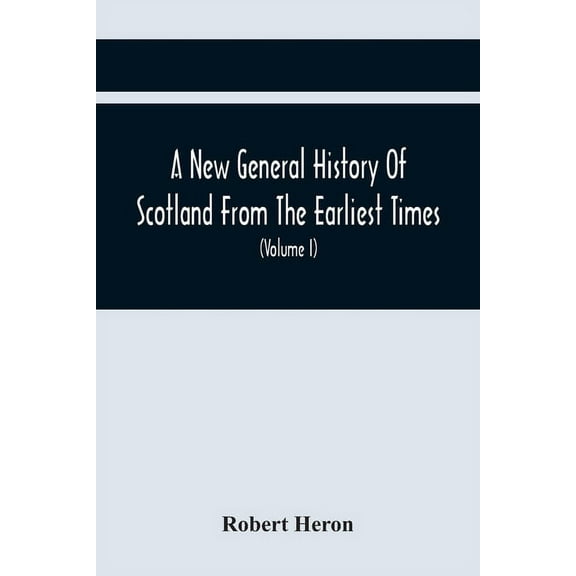 A New General History Of Scotland From The Earliest Times, To The Aera Of The Abolition Of The Hereditary Jurisdictions , (Paperback)