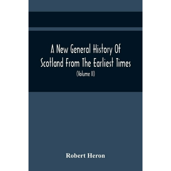 A New General History Of Scotland From The Earliest Times, To The Aera Of The Abolition Of The Hereditary Jurisdictions , (Paperback)