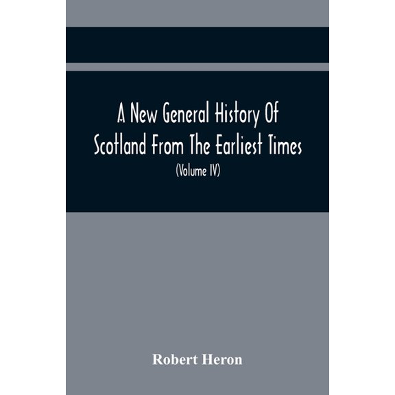 A New General History Of Scotland From The Earliest Times, To The Aera Of The Abolition Of The Hereditary Jurisdictions , (Paperback)