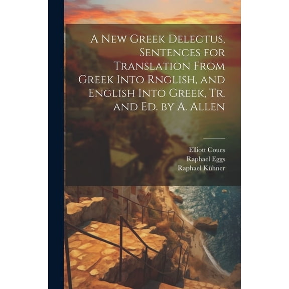 A New Greek Delectus, Sentences for Translation From Greek Into Rnglish, and English Into Greek, Tr. and Ed. by A. Allen (Paperback)