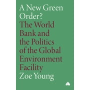 A New Green Order? The World Bank and the Politics of the Global Environment Facility, Paperback