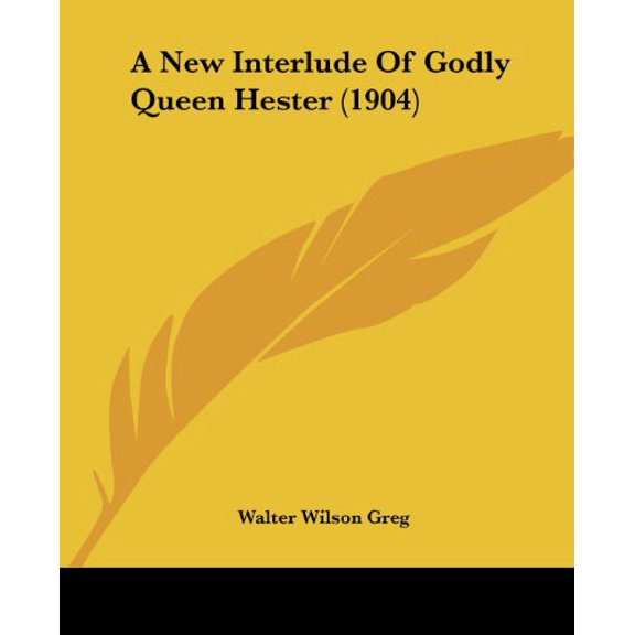 A New Interlude Of Godly Queen Hester 1904 Paperback 1120124581 9781120124586 Greg, Walter Wilson