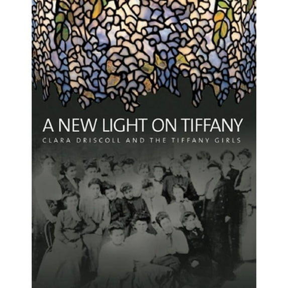 Pre-Owned A New Light on Tiffany: Clara Driscoll and the Tiffany Girls (Hardcover 9781904832355) by Martin Eidelberg, Nina Gray, Margaret K Hofer