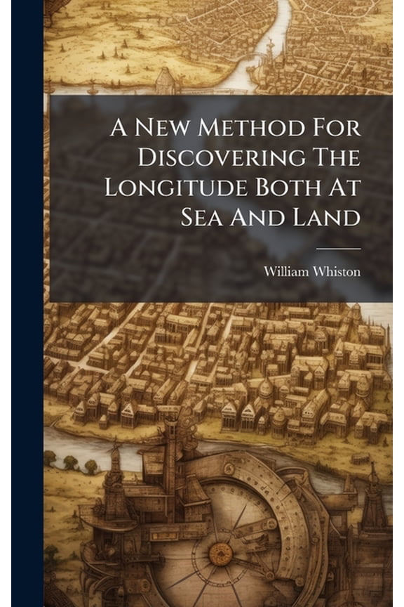 A New Method For Discovering The Longitude Both At Sea And Land, (Hardcover)