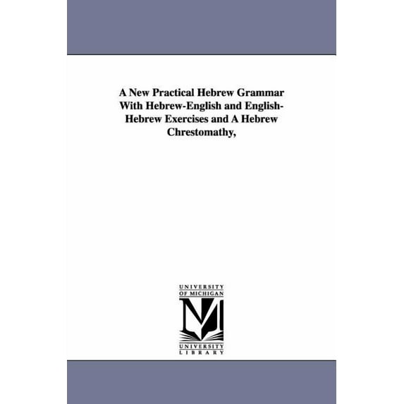 A New Practical Hebrew Grammar With Hebrew-English and English-Hebrew Exercises and A Hebrew Chrestomathy,, (Paperback)