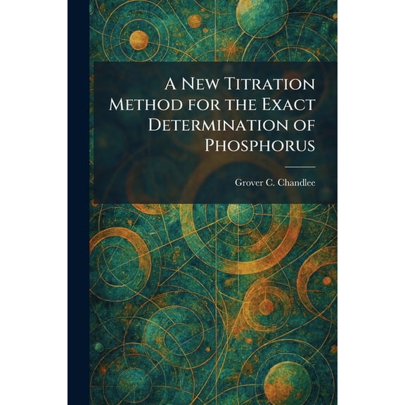 A New Titration Method for the Exact Determination of Phosphorus, (Paperback)