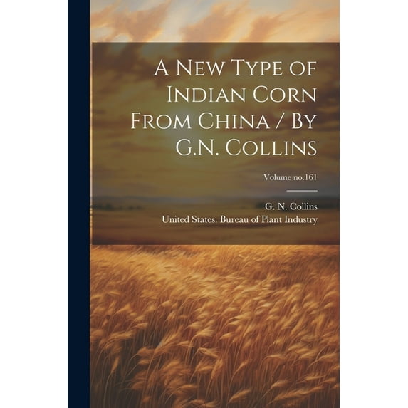 A New Type of Indian Corn From China / By G.N. Collins; Volume no.161 (Paperback)