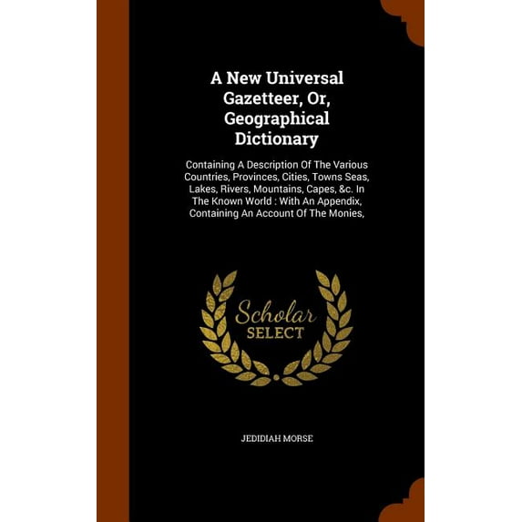 A New Universal Gazetteer, Or, Geographical Dictionary : Containing A Description Of The Various Countries, Provinces, Cities, Towns Seas, Lakes, Rivers, Mountains, Capes, &c. In The Known World: With An Appendix, Containing An Account Of The Monies, (Hardcover)