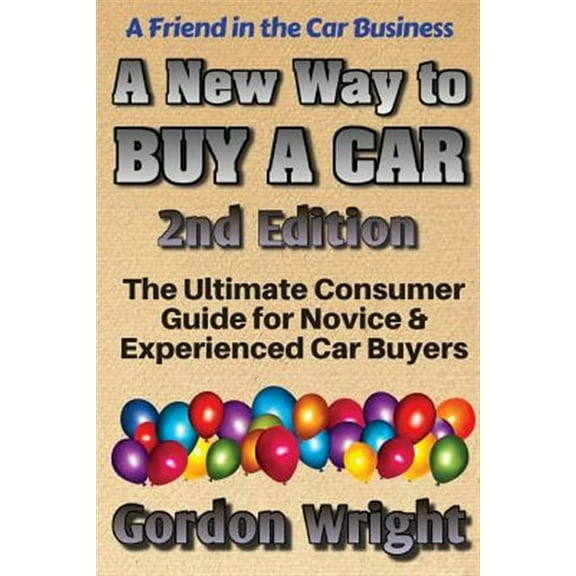 A New Way to Buy a Car - 2nd Edition: The Ultimate Consumer Awareness Guide for Novice & Experienced Car Shoppers