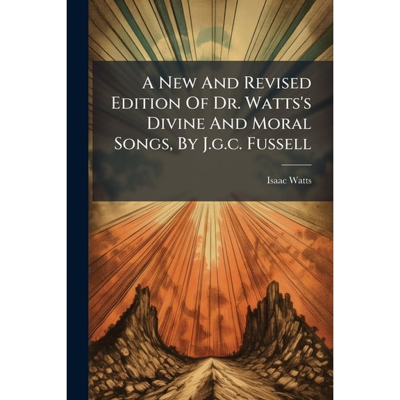 A New And Revised Edition Of Dr. Watts's Divine And Moral Songs, By J.g.c. Fussell (Paperback)