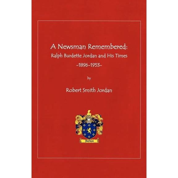 A Newsman Remembered: Ralph Burdette Jordan and His Times 1896-1953, (Paperback)