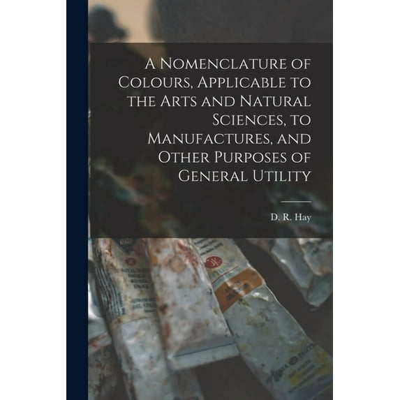 A Nomenclature of Colours, Applicable to the Arts and Natural Sciences, to Manufactures, and Other Purposes of General Utility