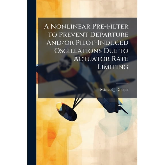 A Nonlinear Pre-Filter to Prevent Departure And/or Pilot-Induced Oscillations Due to Actuator Rate Limiting, (Paperback)