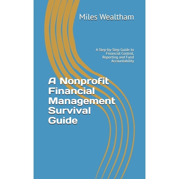 A Nonprofit Financial Management Survival Guide: A Step-by-Step Guide to Financial Control, Reporting and Fund Accountab, (Paperback)
