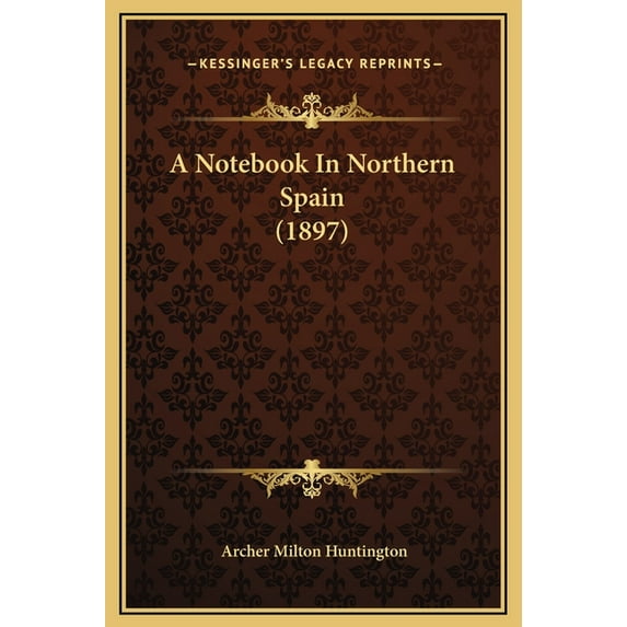 A Notebook In Northern Spain 1897 Hardcover 1169313159 9781169313156 Archer Milton Huntington